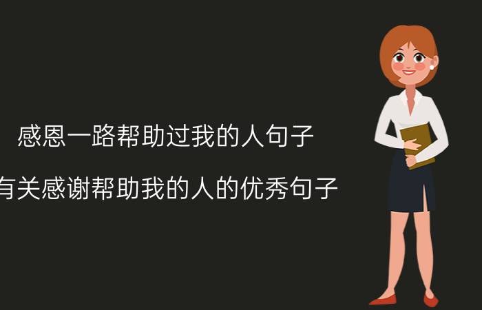 感恩一路帮助过我的人句子 有关感谢帮助我的人的优秀句子